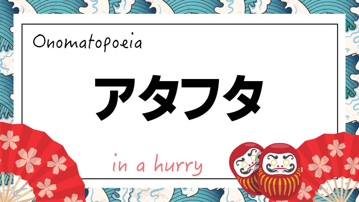 Onomatopoeia アタフタ あたふた atahuta meaning